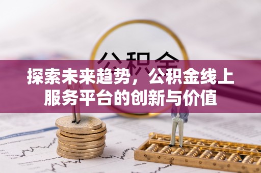 安仁探索未来趋势，公积金线上服务平台的创新与价值