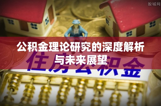 安仁公积金理论研究的深度解析与未来展望