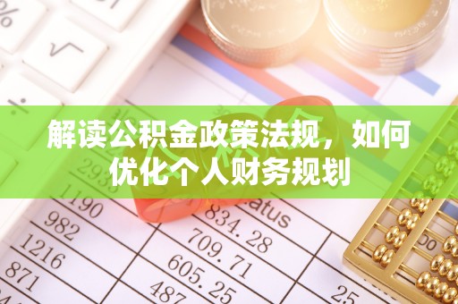安仁解读公积金政策法规，如何优化个人财务规划