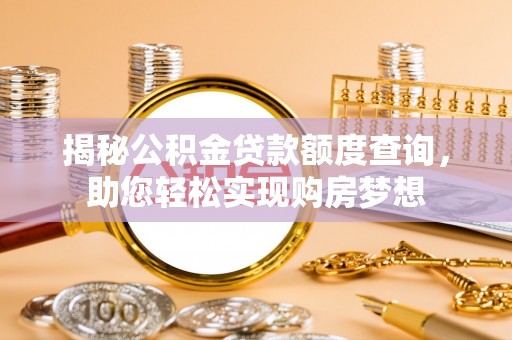 安仁揭秘公积金贷款额度查询，助您轻松实现购房梦想