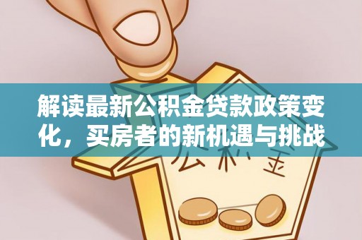 安仁解读最新公积金贷款政策变化，买房者的新机遇与挑战
