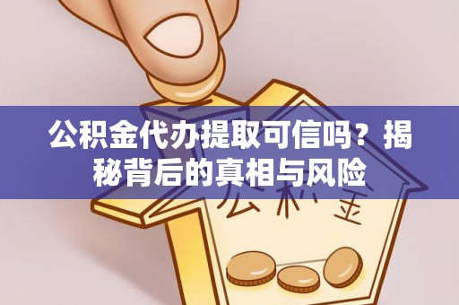 安仁公积金代办提取可信吗？揭秘背后的真相与风险