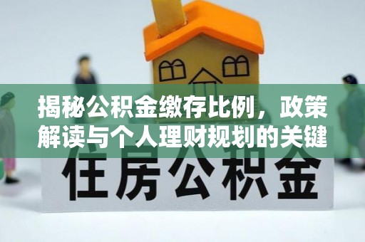 安仁揭秘公积金缴存比例，政策解读与个人理财规划的关键