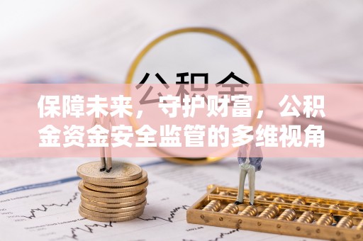 安仁保障未来，守护财富，公积金资金安全监管的多维视角