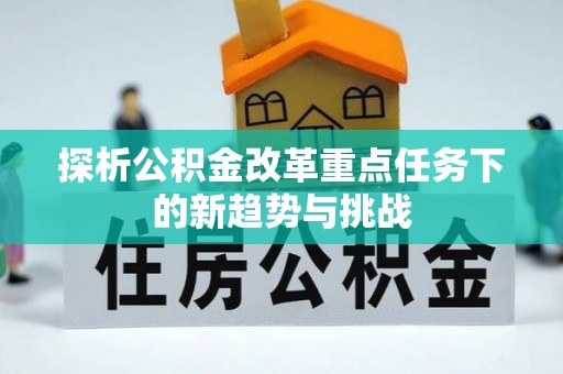 安仁探析公积金改革重点任务下的新趋势与挑战