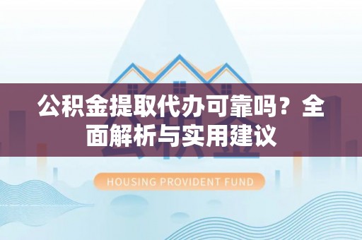 安仁公积金提取代办可靠吗？全面解析与实用建议
