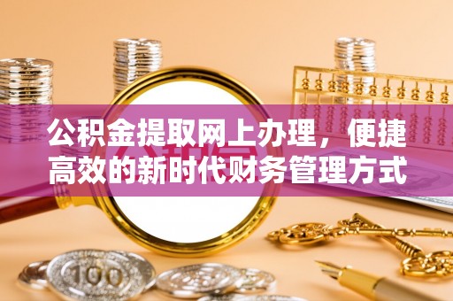 安仁公积金提取网上办理，便捷高效的新时代财务管理方式