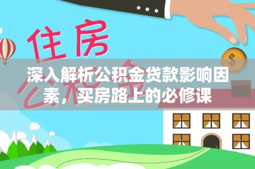 安仁深入解析公积金贷款影响因素，买房路上的必修课