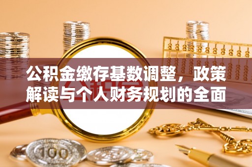 安仁公积金缴存基数调整，政策解读与个人财务规划的全面分析