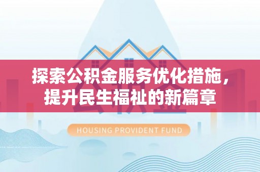 安仁探索公积金服务优化措施，提升民生福祉的新篇章