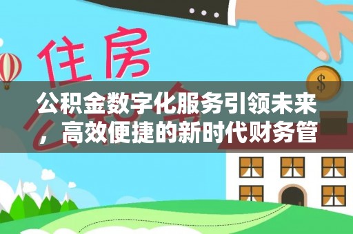 安仁公积金数字化服务引领未来，高效便捷的新时代财务管理