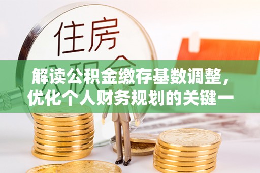 安仁解读公积金缴存基数调整，优化个人财务规划的关键一步