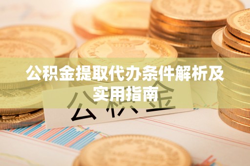安仁公积金提取代办条件解析及实用指南