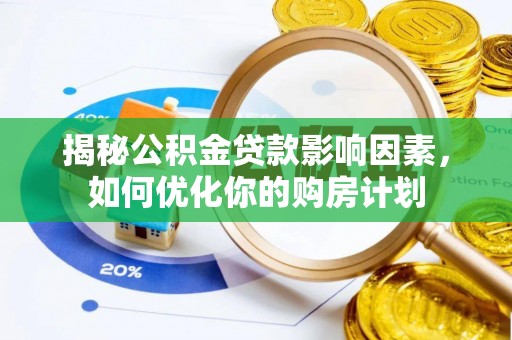 安仁揭秘公积金贷款影响因素，如何优化你的购房计划