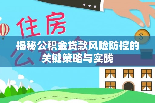 安仁揭秘公积金贷款风险防控的关键策略与实践