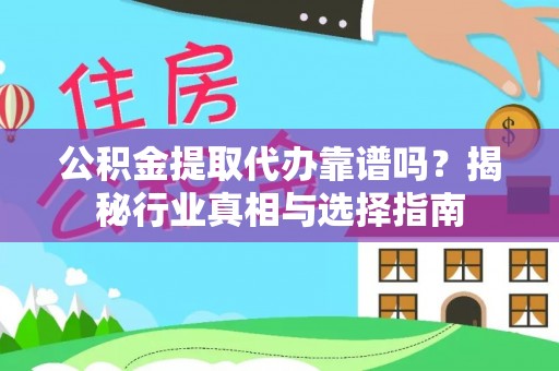 安仁公积金提取代办靠谱吗？揭秘行业真相与选择指南