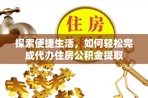 安仁探索便捷生活，如何轻松完成代办住房公积金提取