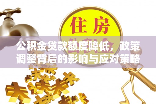 安仁公积金贷款额度降低，政策调整背后的影响与应对策略