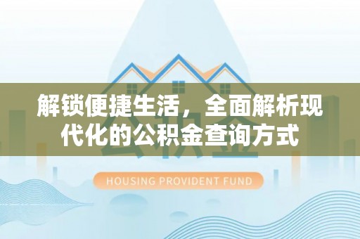 安仁解锁便捷生活，全面解析现代化的公积金查询方式