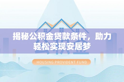 安仁揭秘公积金贷款条件，助力轻松实现安居梦