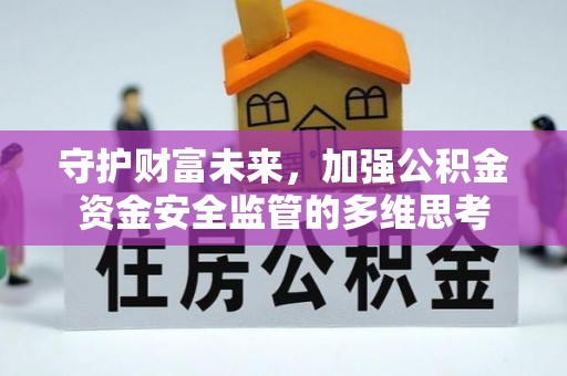 安仁守护财富未来，加强公积金资金安全监管的多维思考