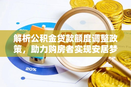 安仁解析公积金贷款额度调整政策，助力购房者实现安居梦想