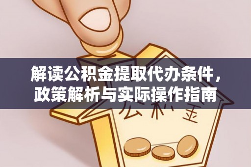 安仁解读公积金提取代办条件，政策解析与实际操作指南