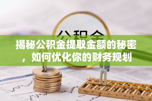 安仁揭秘公积金提取金额的秘密，如何优化你的财务规划