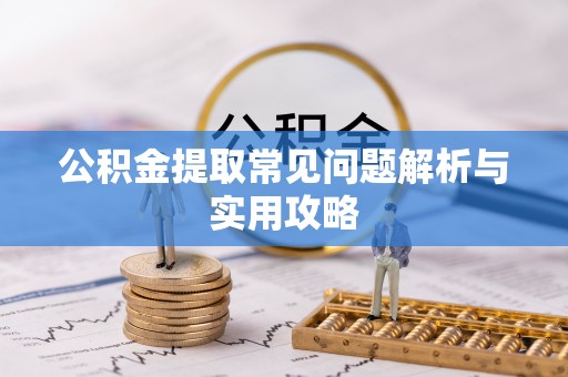 安仁公积金提取常见问题解析与实用攻略