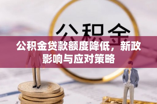 安仁公积金贷款额度降低，新政影响与应对策略