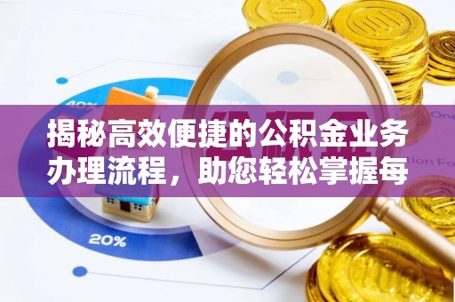 安仁揭秘高效便捷的公积金业务办理流程，助您轻松掌握每一步