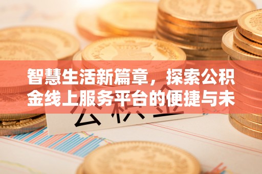 安仁智慧生活新篇章，探索公积金线上服务平台的便捷与未来