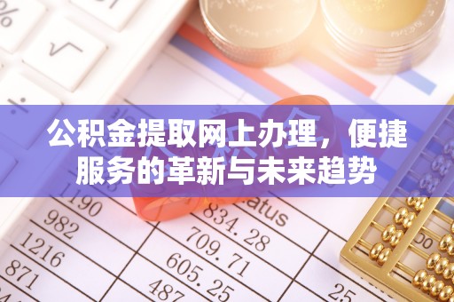 安仁公积金提取网上办理，便捷服务的革新与未来趋势