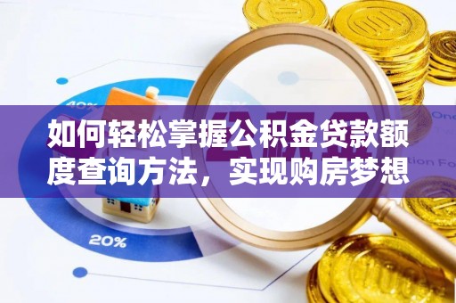 安仁如何轻松掌握公积金贷款额度查询方法，实现购房梦想？