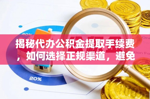 安仁揭秘代办公积金提取手续费，如何选择正规渠道，避免上当受骗