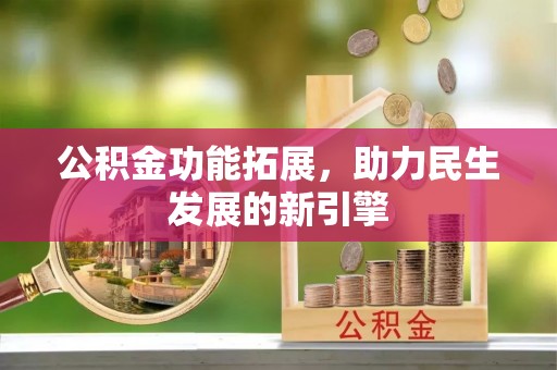安仁公积金功能拓展，助力民生发展的新引擎