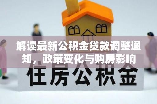 安仁解读最新公积金贷款调整通知，政策变化与购房影响