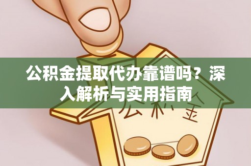 安仁公积金提取代办靠谱吗？深入解析与实用指南