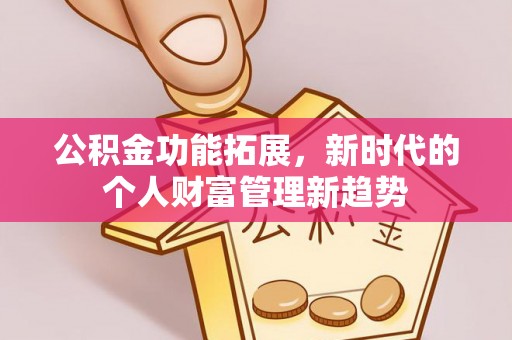 安仁公积金功能拓展，新时代的个人财富管理新趋势