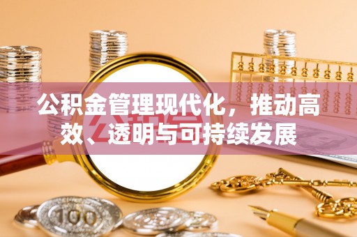 安仁公积金管理现代化，推动高效、透明与可持续发展