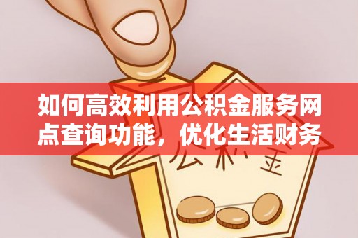 安仁如何高效利用公积金服务网点查询功能，优化生活财务管理