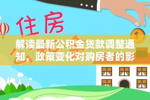 安仁解读最新公积金贷款调整通知，政策变化对购房者的影响与应对策略