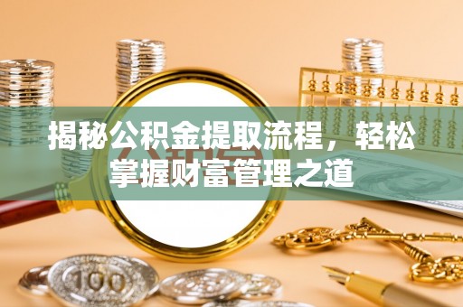 安仁揭秘公积金提取流程，轻松掌握财富管理之道