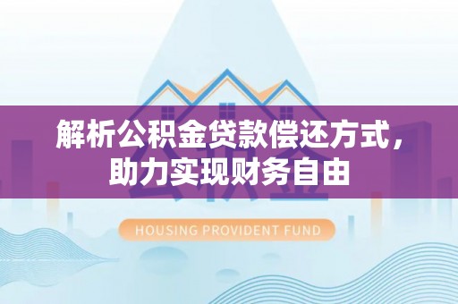 安仁解析公积金贷款偿还方式，助力实现财务自由