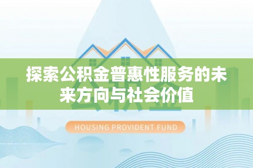 安仁探索公积金普惠性服务的未来方向与社会价值