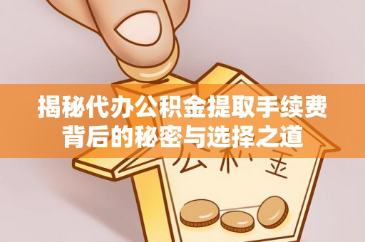 安仁揭秘代办公积金提取手续费背后的秘密与选择之道