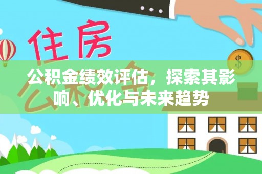 安仁公积金绩效评估，探索其影响、优化与未来趋势