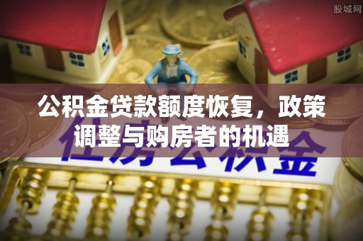 安仁公积金贷款额度恢复，政策调整与购房者的机遇