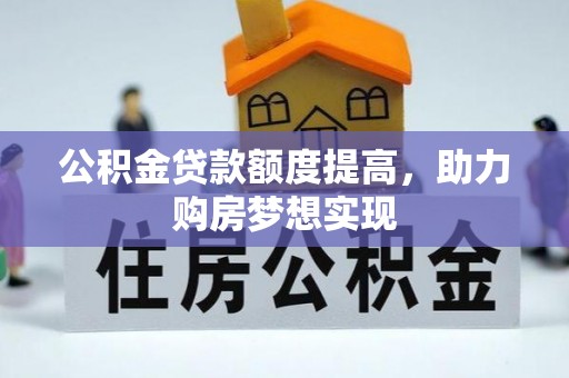 安仁公积金贷款额度提高，助力购房梦想实现