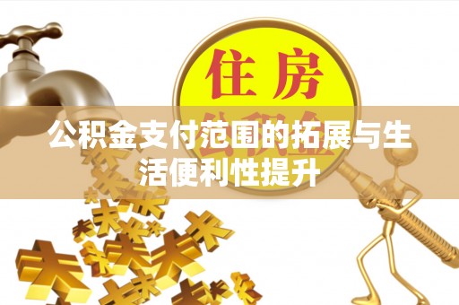 安仁公积金支付范围的拓展与生活便利性提升